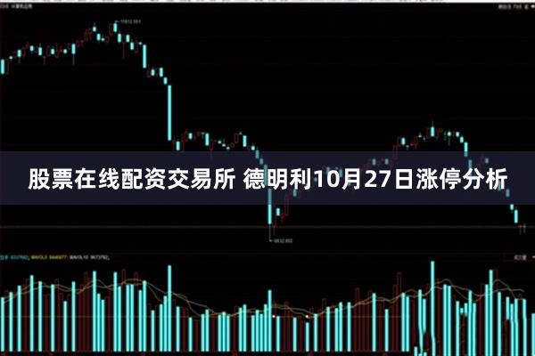 股票在线配资交易所 德明利10月27日涨停分析