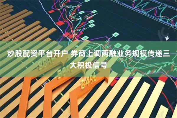 炒股配资平台开户 券商上调两融业务规模传递三大积极信号