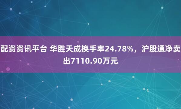 配资资讯平台 华胜天成换手率24.78%，沪股通净卖出7110.90万元